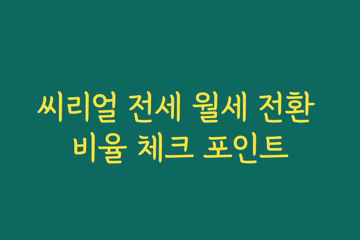 씨리얼 전세 월세 전환 비율 체크 포인트