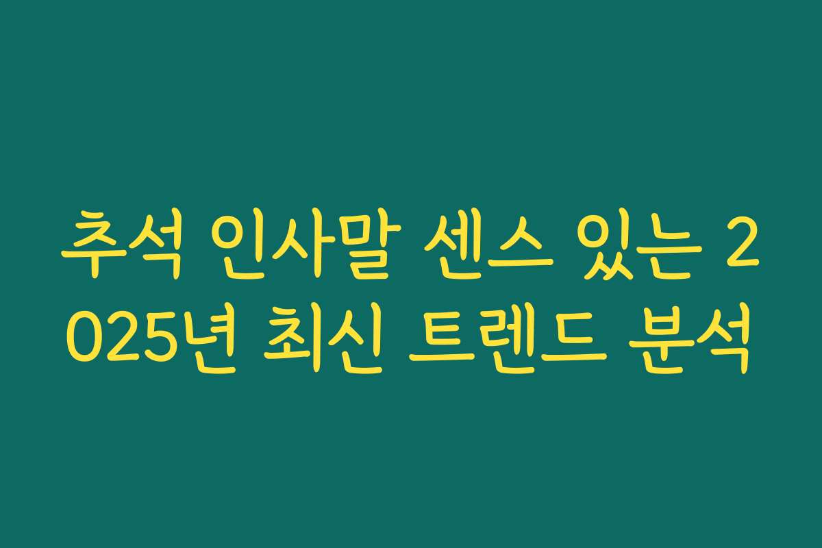 추석 인사말 센스 있는 2025년 최신 트렌드 분석