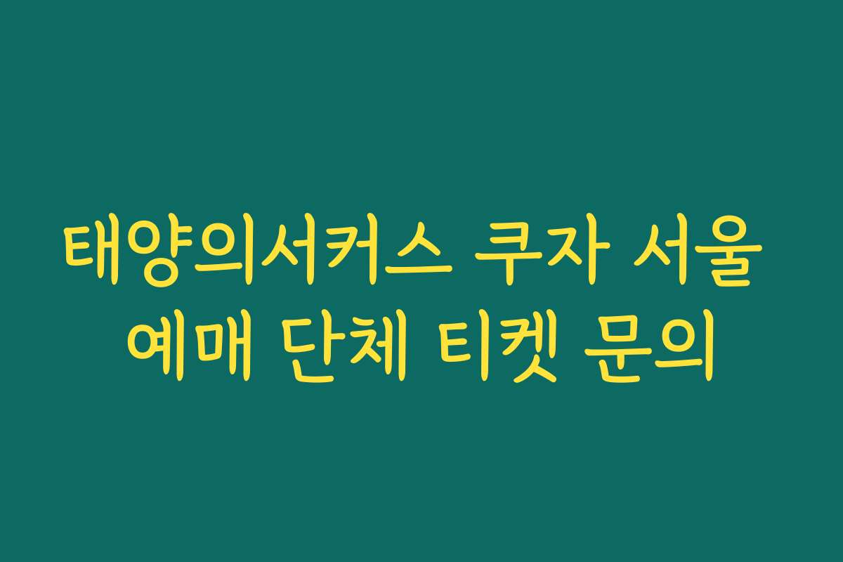 태양의서커스 쿠자 서울 예매 단체 티켓 문의