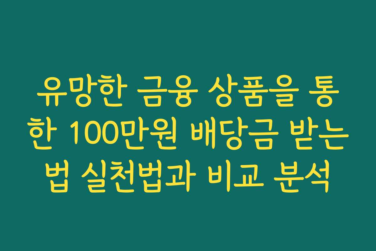 유망한 금융 상품을 통한 100만원 배당금 받는법 실천법과 비교 분석