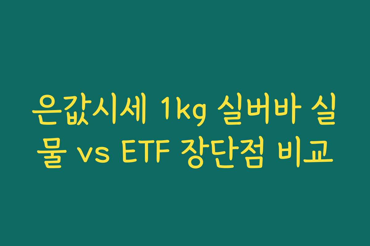 은값시세 1kg 실버바 실물 vs ETF 장단점 비교