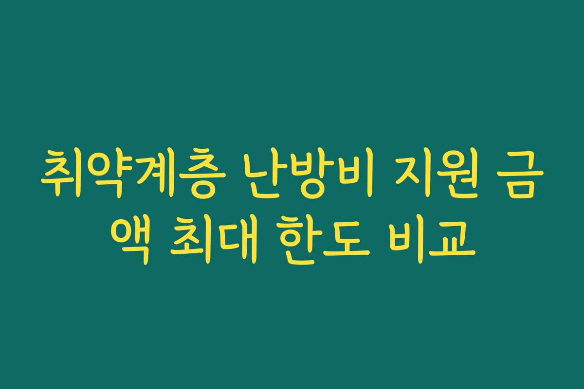 취약계층 난방비 지원 금액 최대 한도 비교