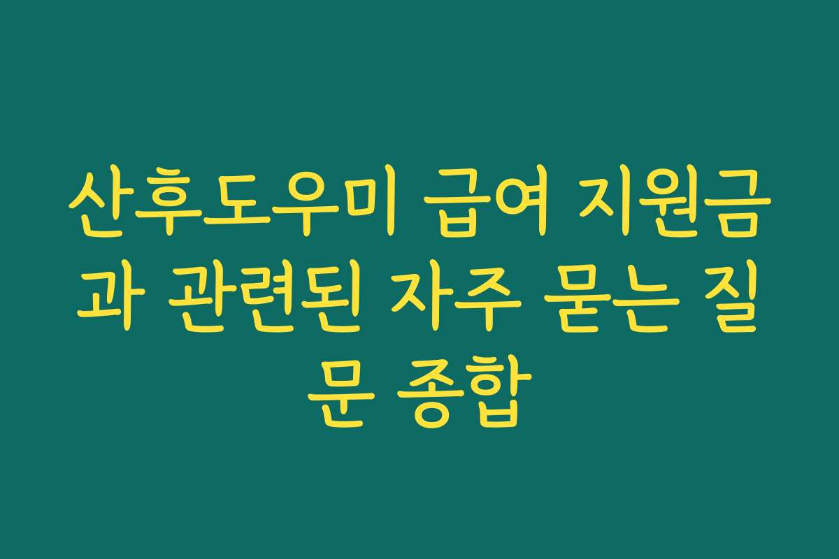 산후도우미 급여 지원금과 관련된 자주 묻는 질문 종합