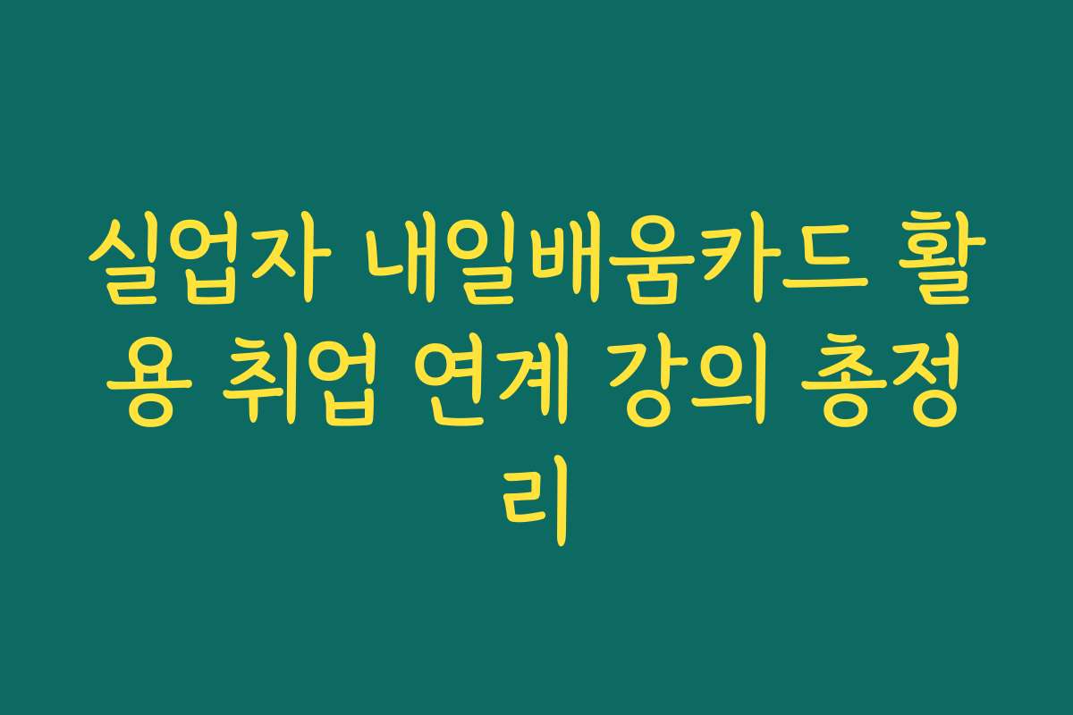 실업자 내일배움카드 활용 취업 연계 강의 총정리