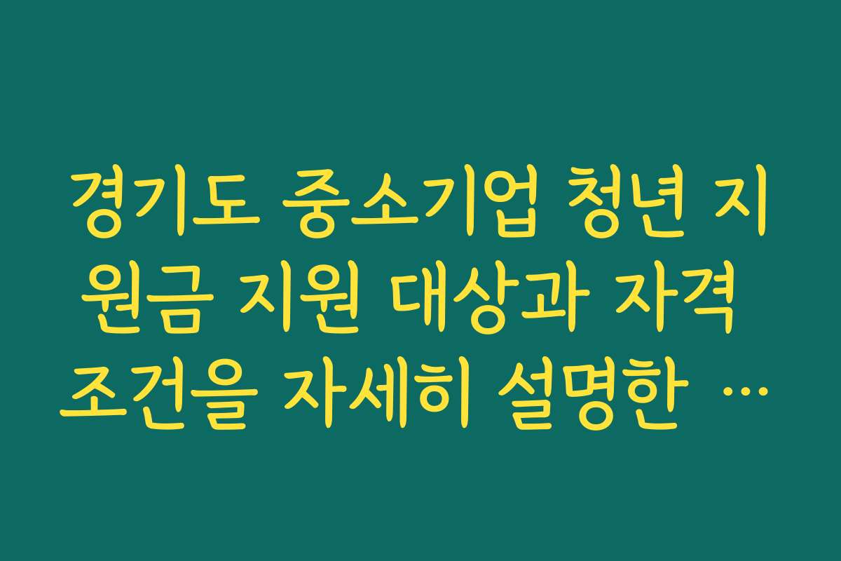 경기도 중소기업 청년 지원금 지원 대상과 자격 조건을 자세히 설명한 자료 경기도 중소기업 청년 지원금 지원 대상과 자격 조건을 자세히 설명한 자료
