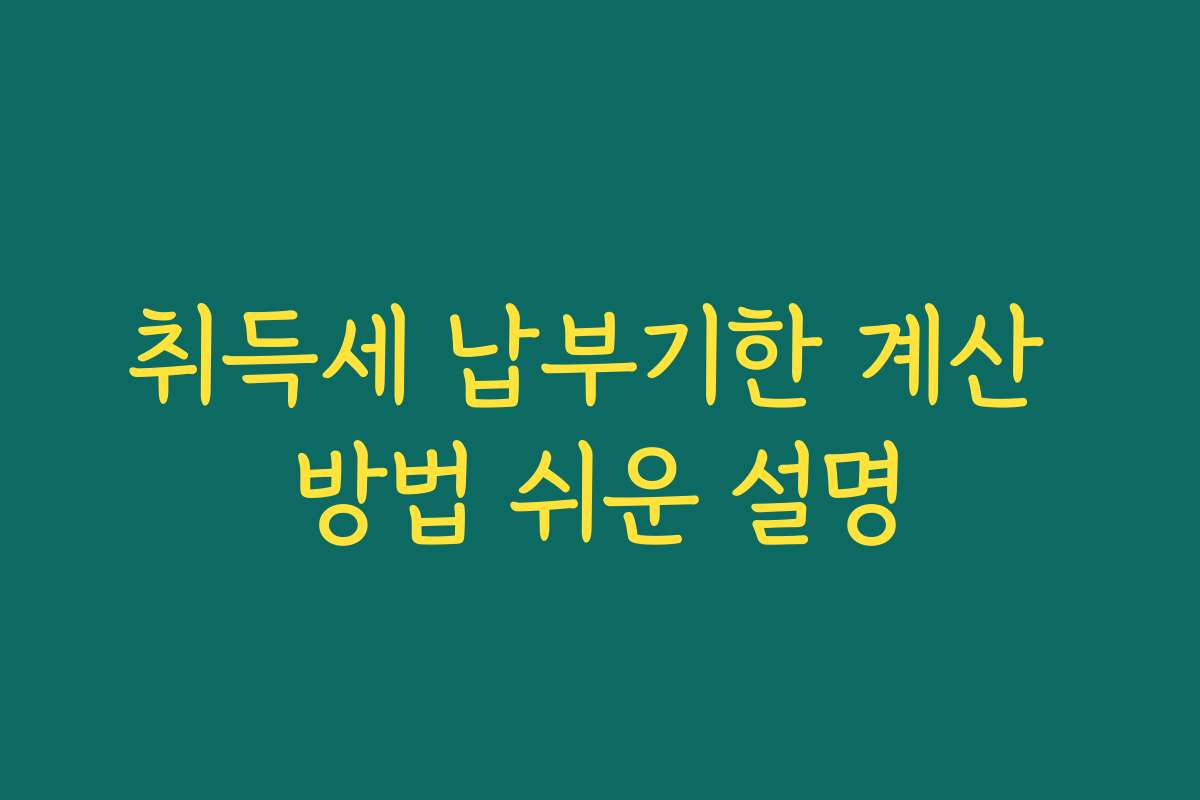 취득세 납부기한 계산 방법 쉬운 설명