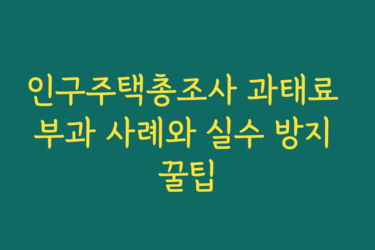 인구주택총조사 과태료 부과 사례와 실수 방지 꿀팁