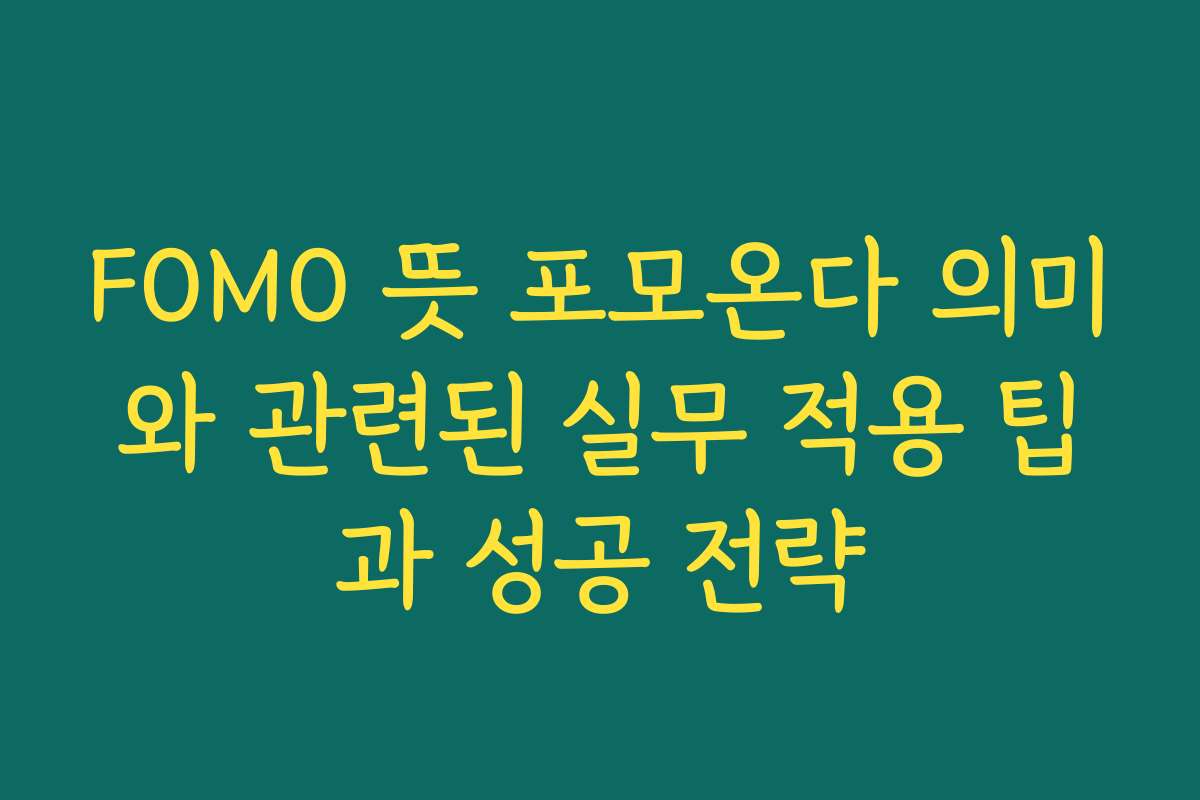 FOMO 뜻 포모온다 의미와 관련된 실무 적용 팁과 성공 전략