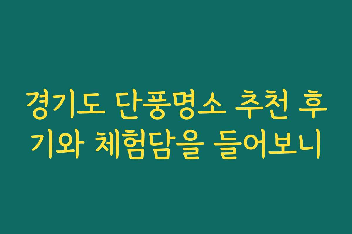 경기도 단풍명소 추천 후기와 체험담을 들어보니