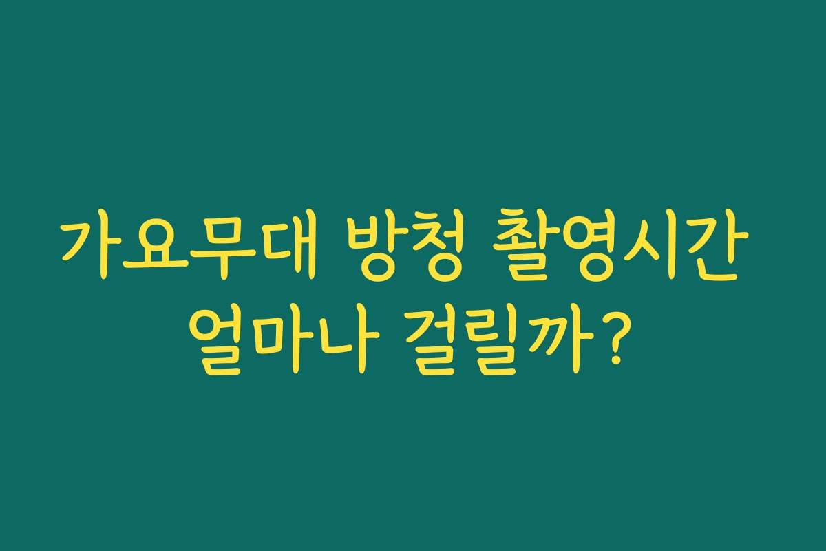 가요무대 방청 촬영시간 얼마나 걸릴까?