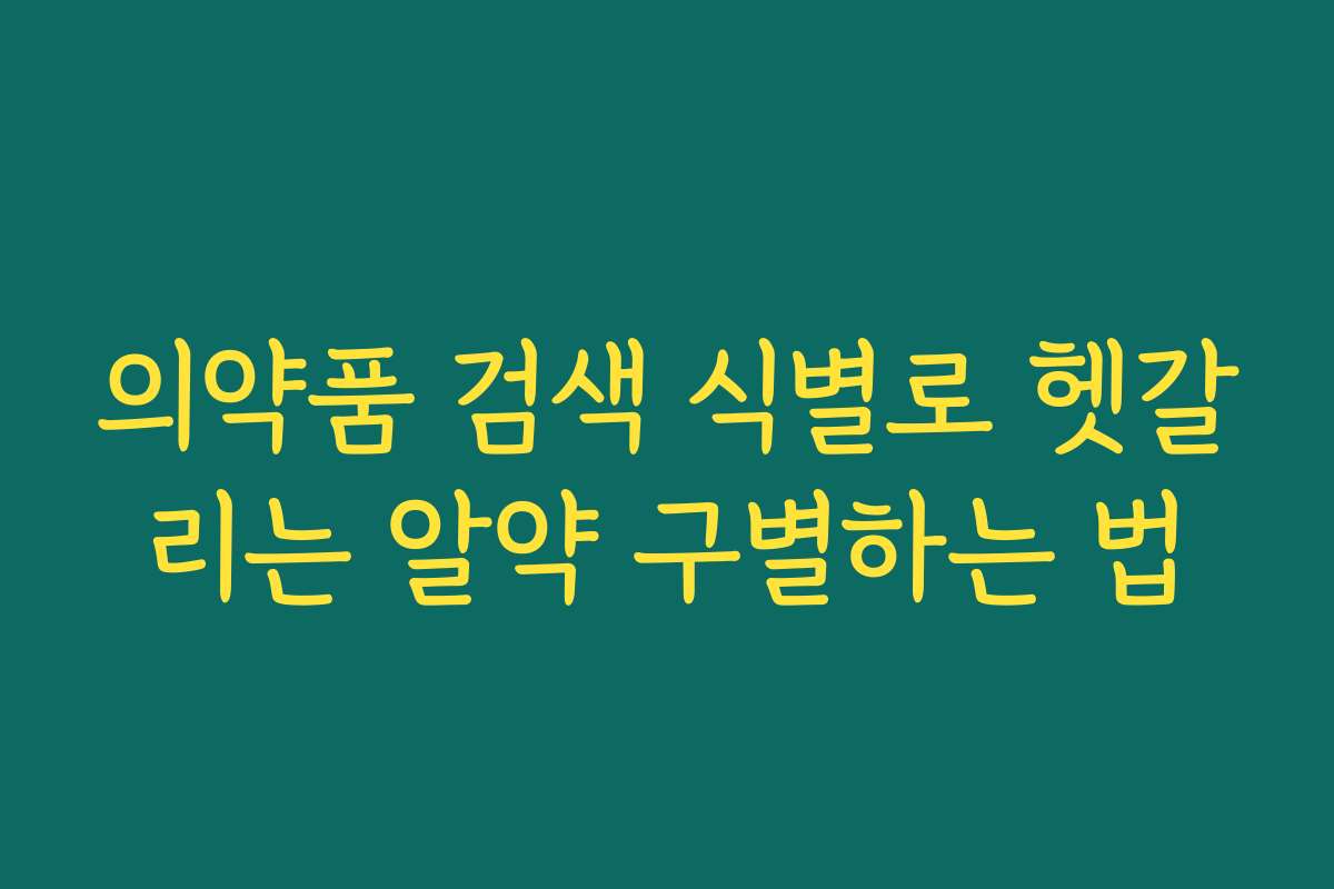 의약품 검색 식별로 헷갈리는 알약 구별하는 법