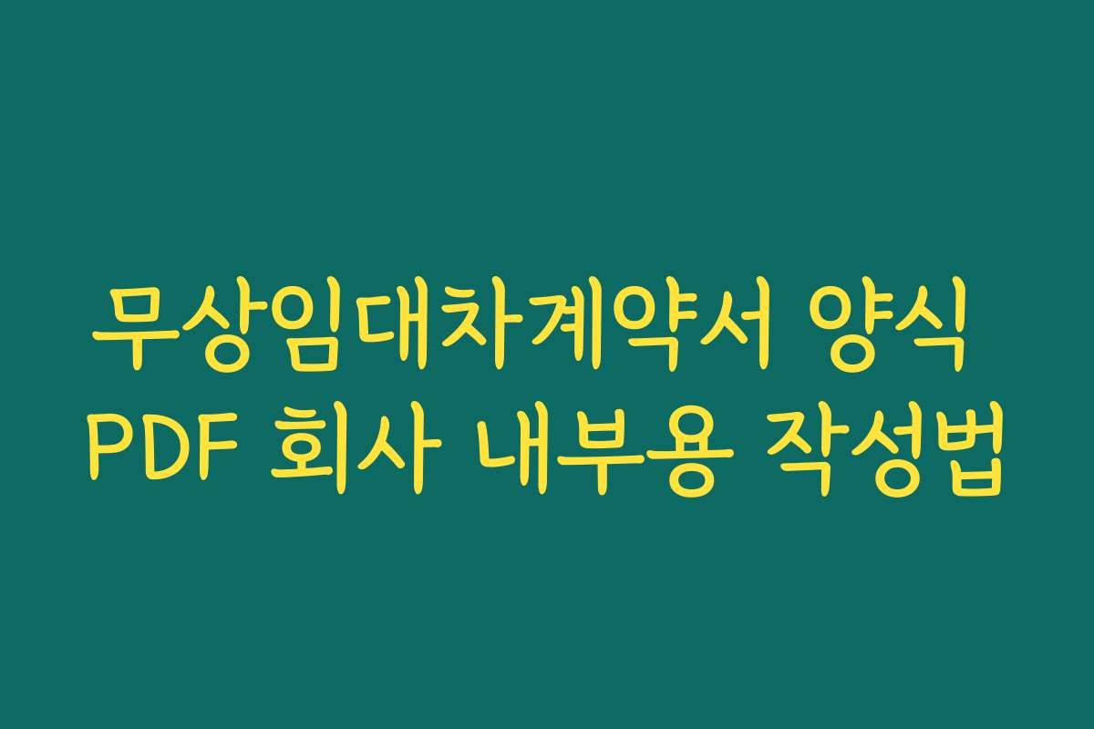 무상임대차계약서 양식 PDF 회사 내부용 작성법