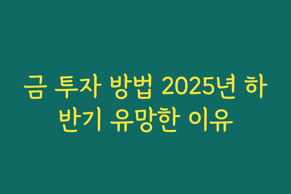 금 투자 방법 2025년 하반기 유망한 이유