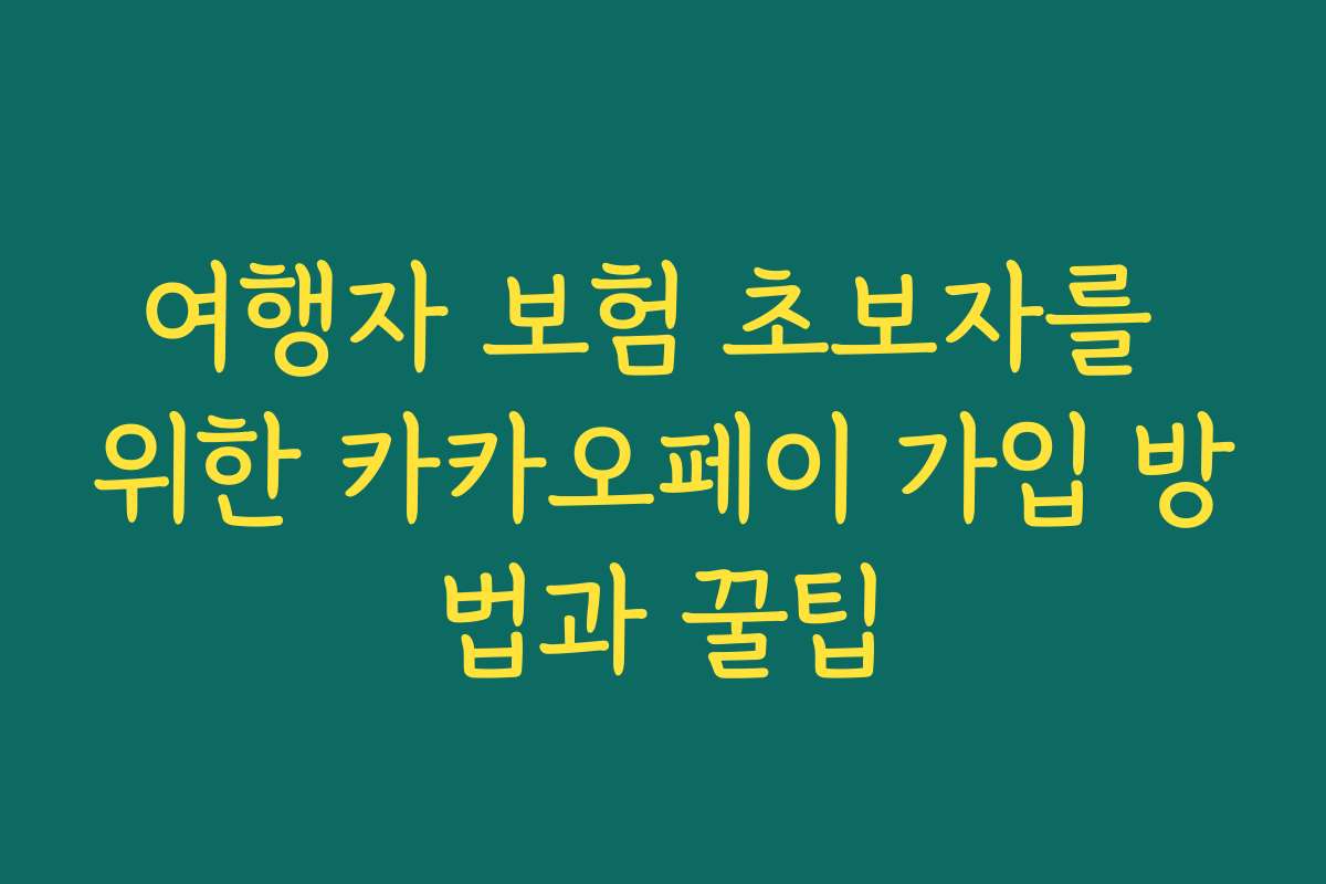여행자 보험 초보자를 위한 카카오페이 가입 방법과 꿀팁