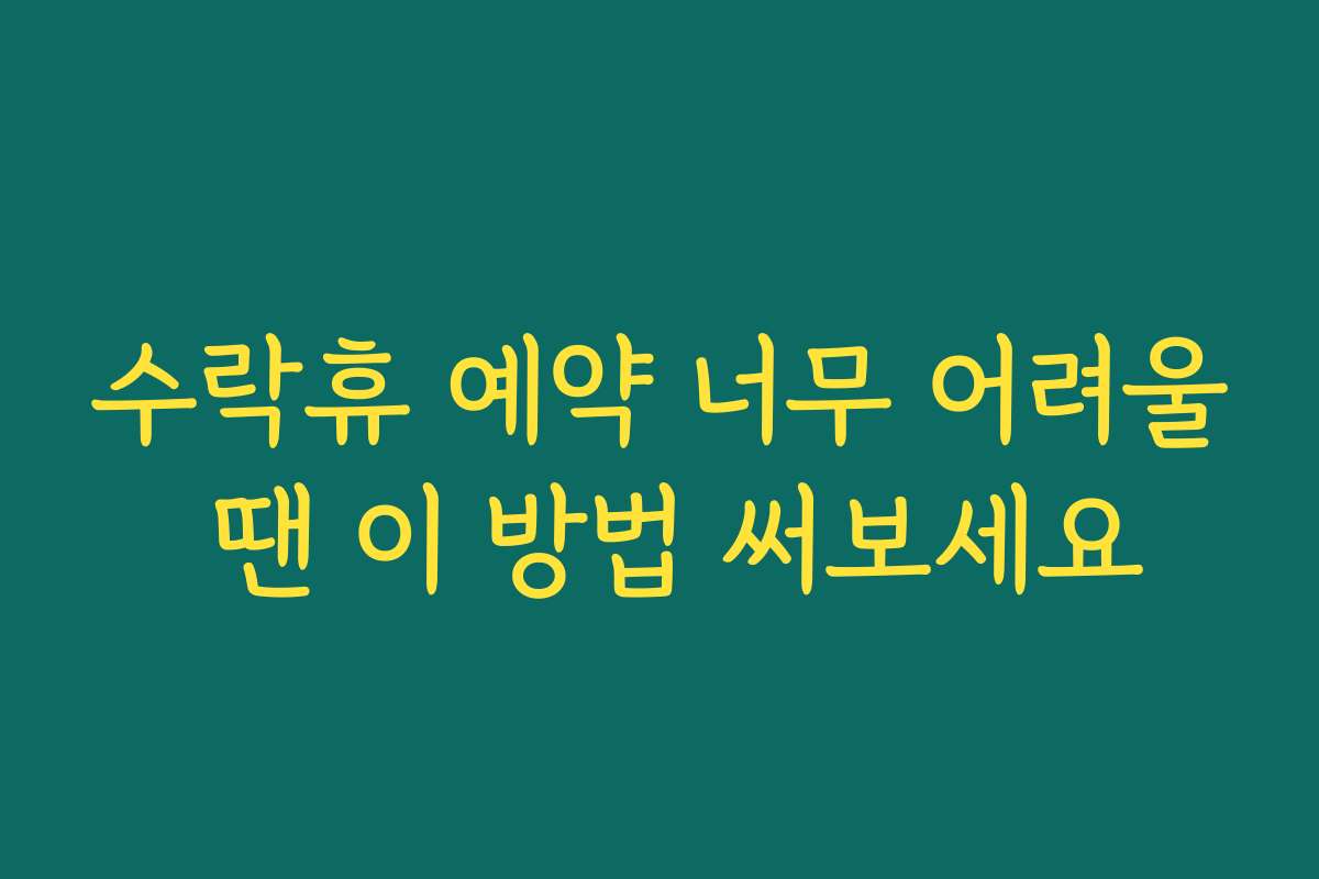수락휴 예약 너무 어려울 땐 이 방법 써보세요