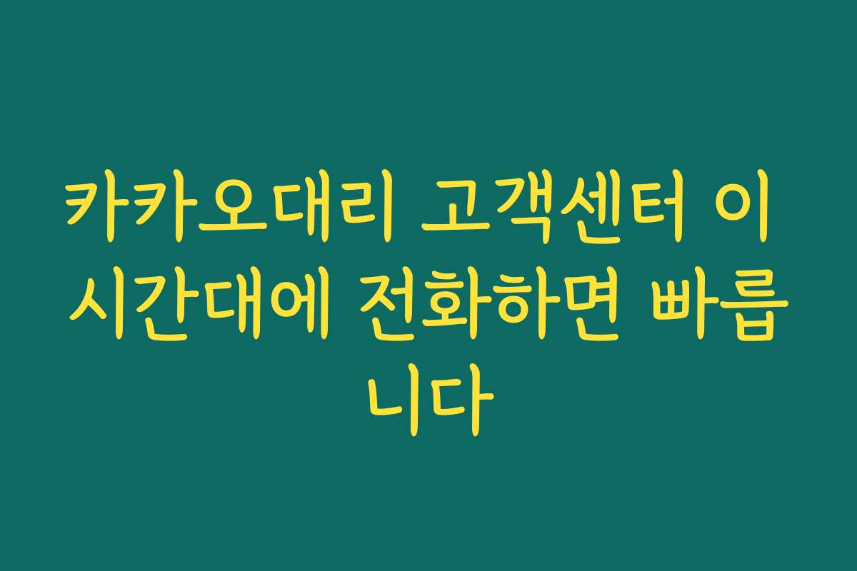 카카오대리 고객센터 이 시간대에 전화하면 빠릅니다