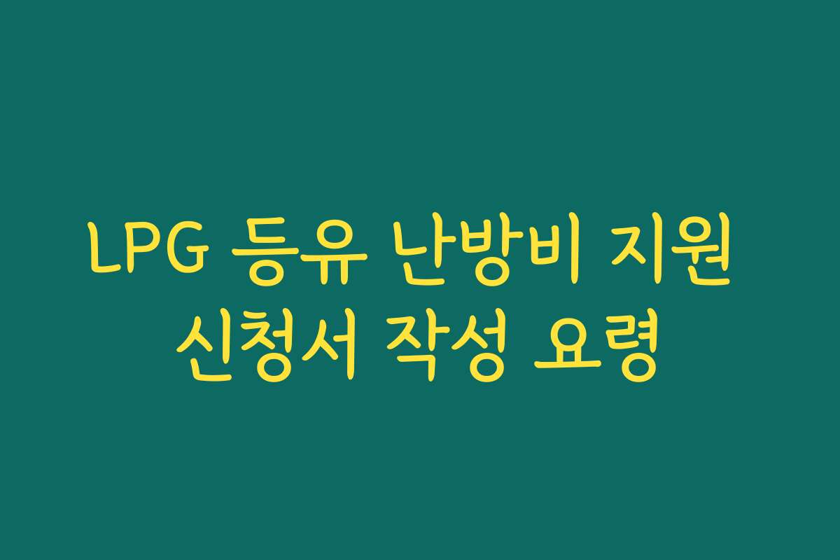 LPG 등유 난방비 지원 신청서 작성 요령