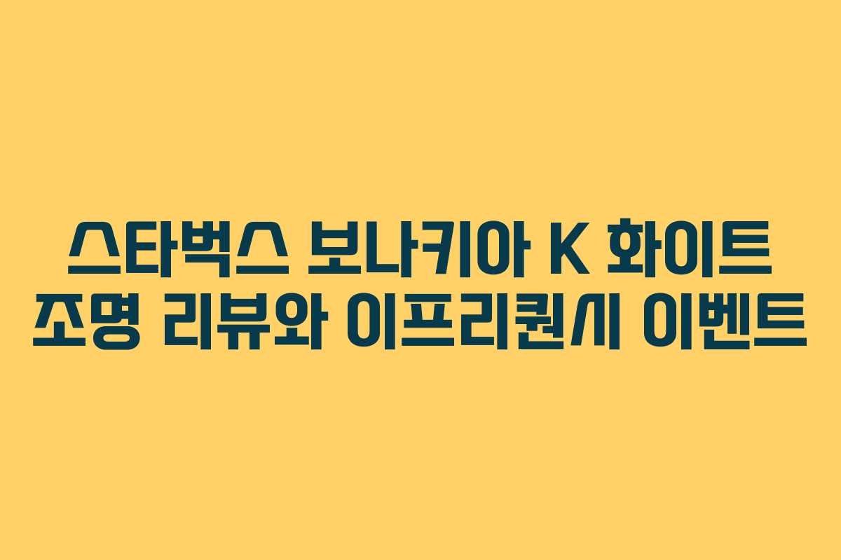 스타벅스 보나키아 K 화이트 조명 리뷰와 이프리퀀시 이벤트