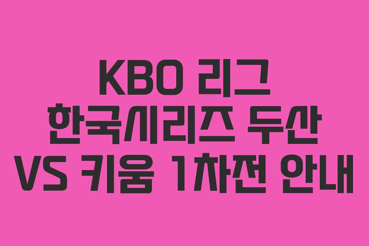 KBO 리그 한국시리즈 두산 VS 키움 1차전 안내 KBO 리그 한국시리즈 두산 VS 키움 1차전 안내