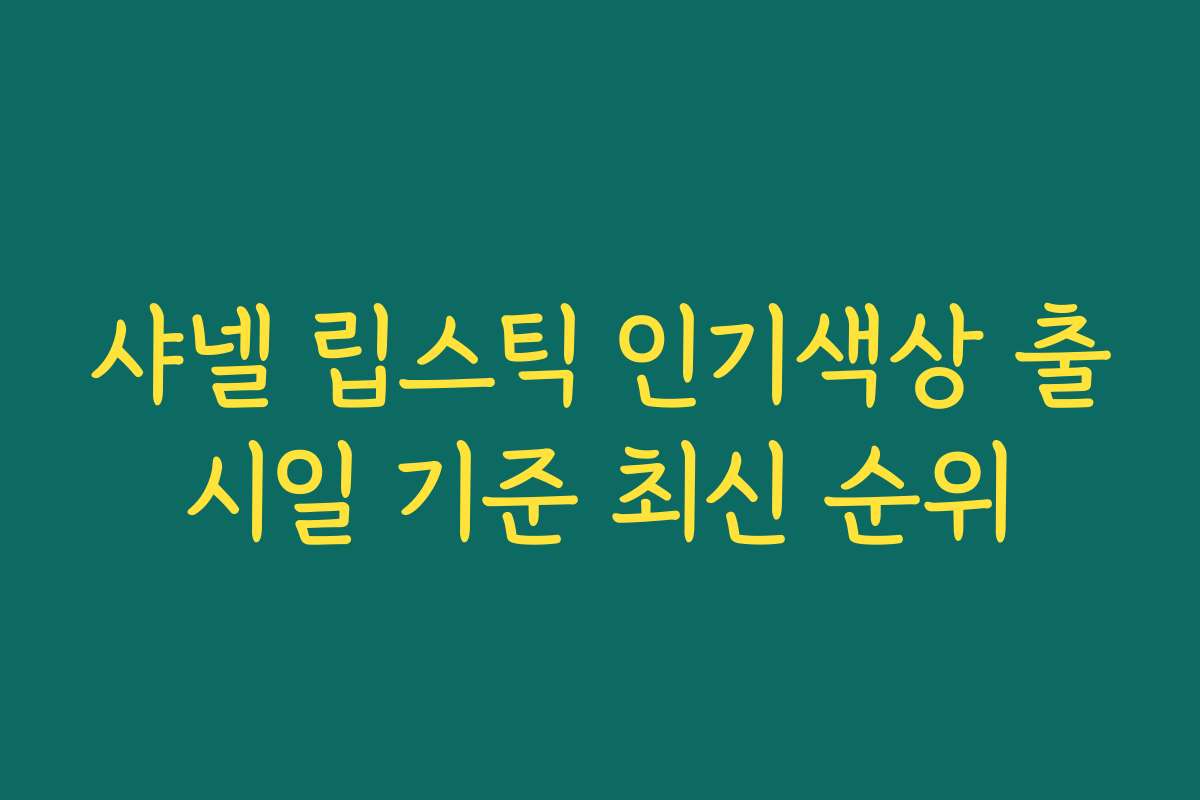 샤넬 립스틱 인기색상 출시일 기준 최신 순위