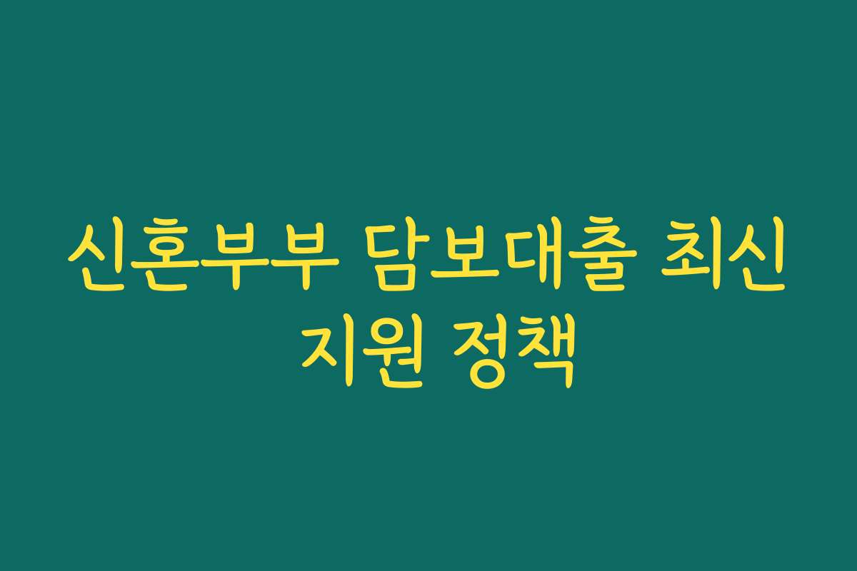신혼부부 담보대출 최신 지원 정책