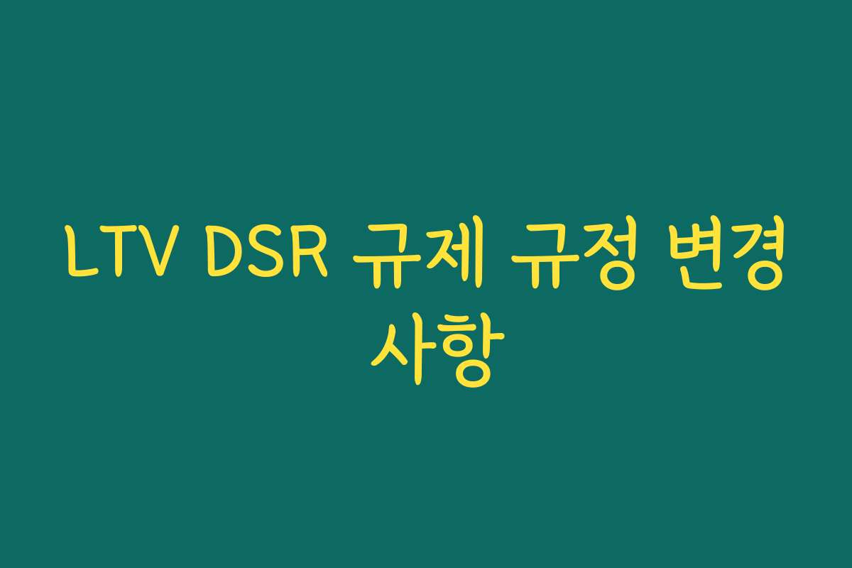 LTV DSR 규제 규정 변경 사항