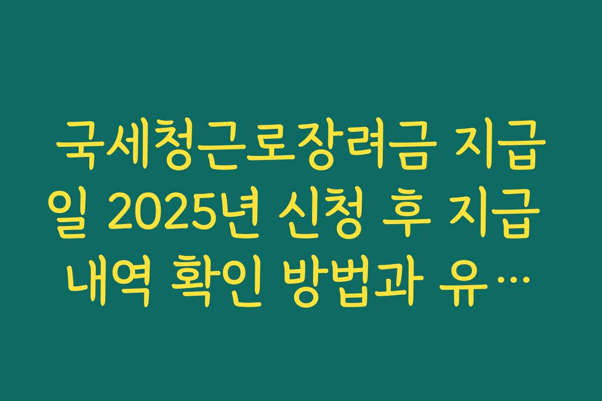 국세청근로장려금 지급일 2025년 신청 후 지급 내역 확인 방법과 유용한 팁