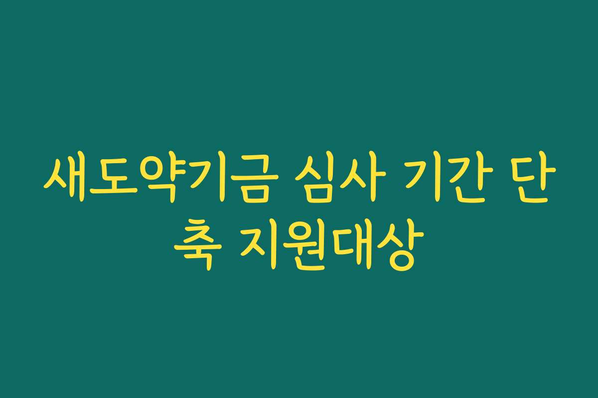 새도약기금 심사 기간 단축 지원대상