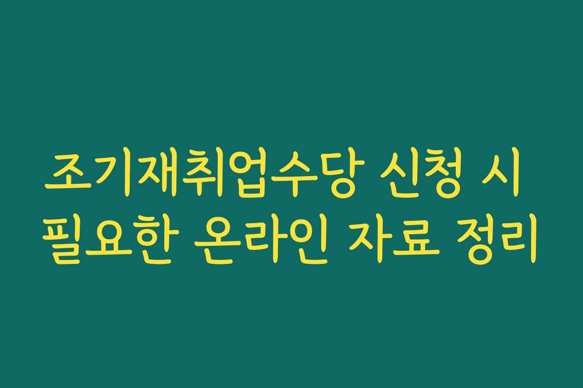 조기재취업수당 신청 시 필요한 온라인 자료 정리