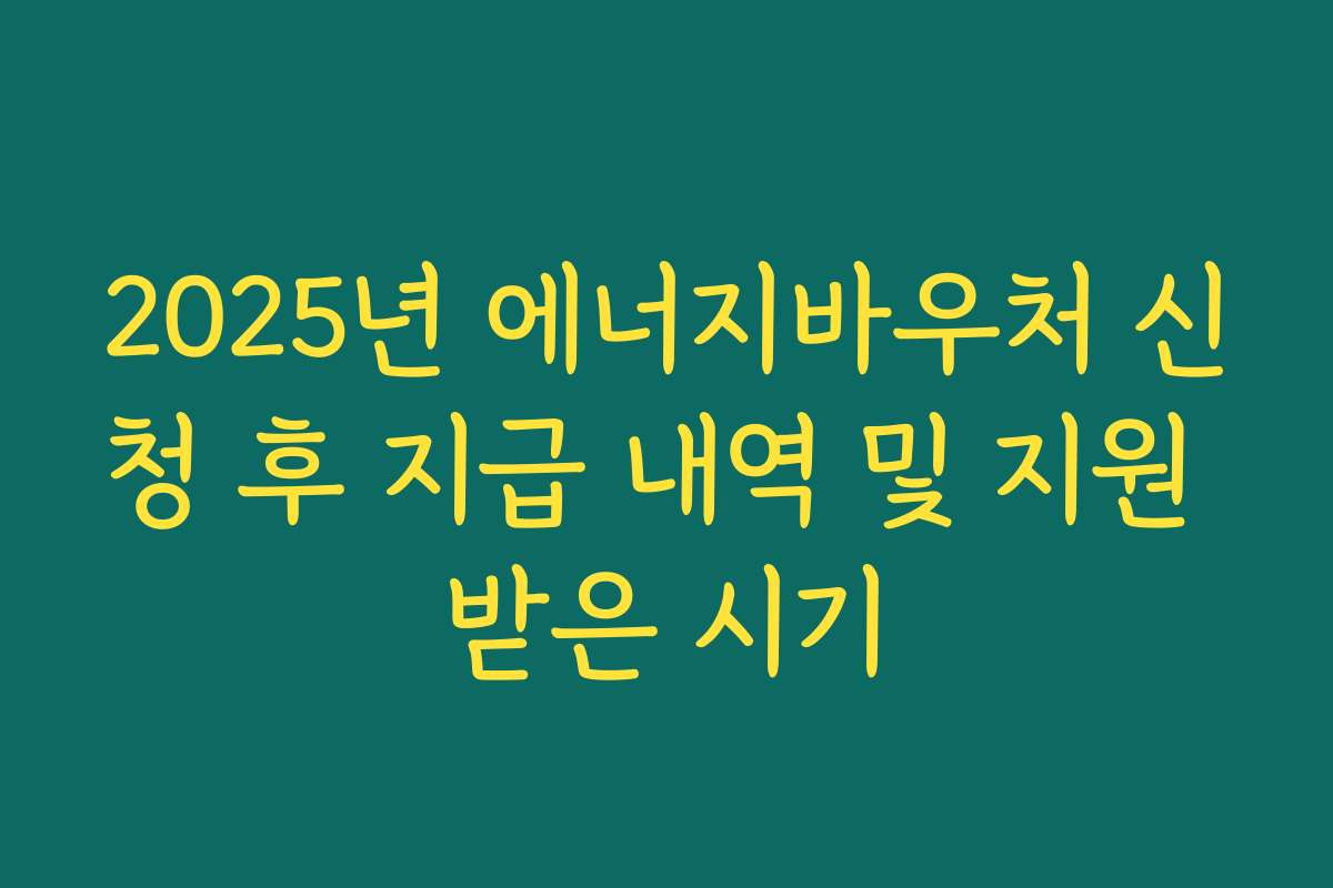 2025년 에너지바우처 신청 후 지급 내역 및 지원 받은 시기
