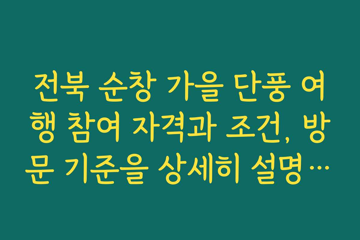전북 순창 가을 단풍 여행 참여 자격과 조건, 방문 기준을 상세히 설명해 주세요