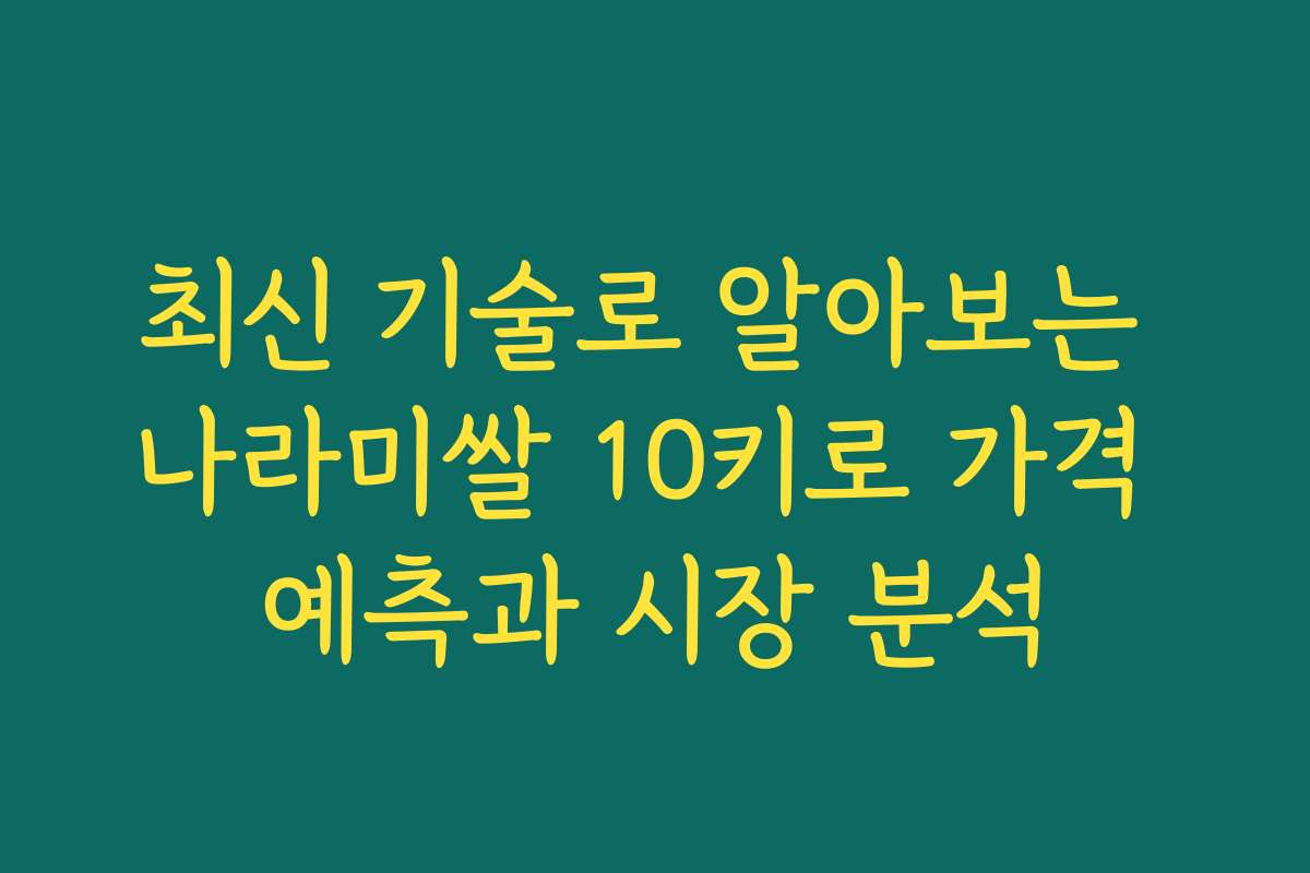 최신 기술로 알아보는 나라미쌀 10키로 가격 예측과 시장 분석