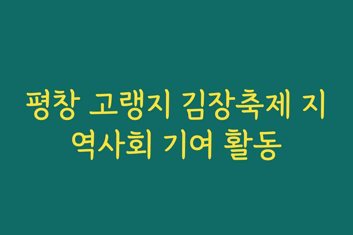 평창 고랭지 김장축제 지역사회 기여 활동