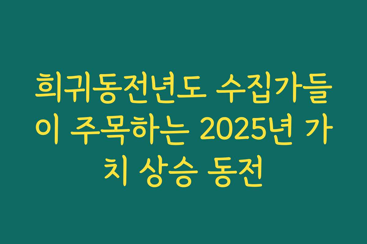 희귀동전년도 수집가들이 주목하는 2025년 가치 상승 동전