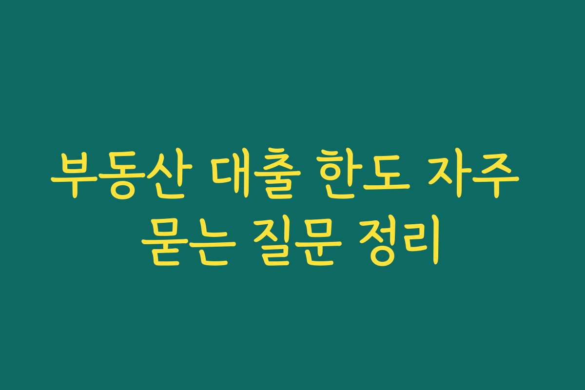 부동산 대출 한도 자주 묻는 질문 정리