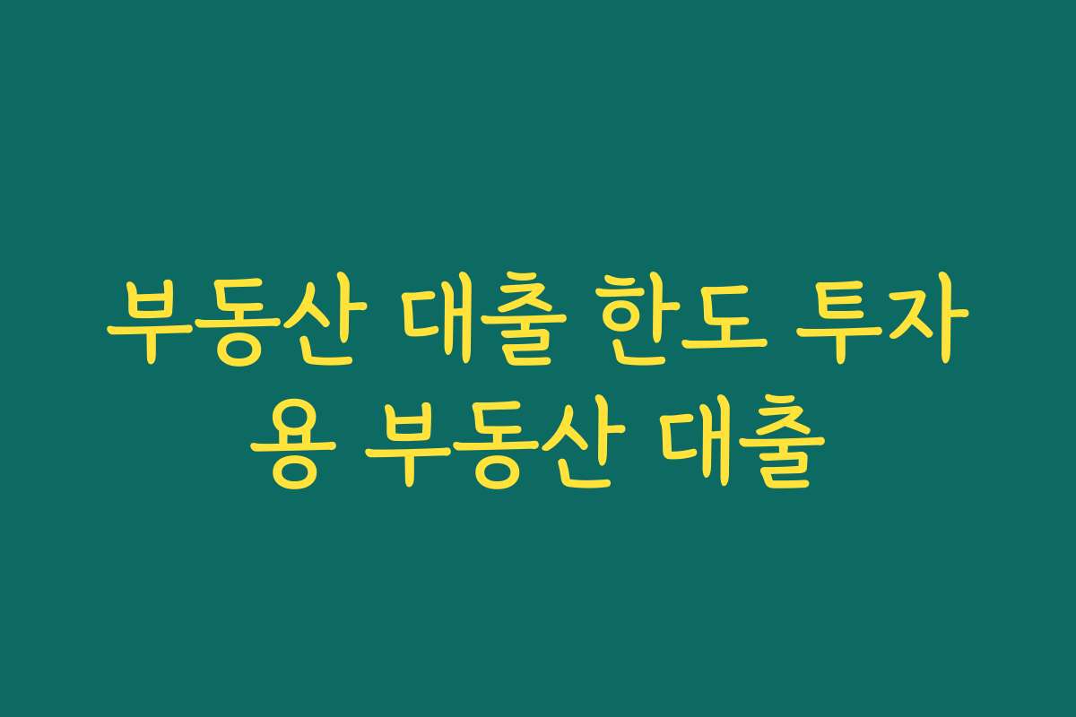 부동산 대출 한도 투자용 부동산 대출