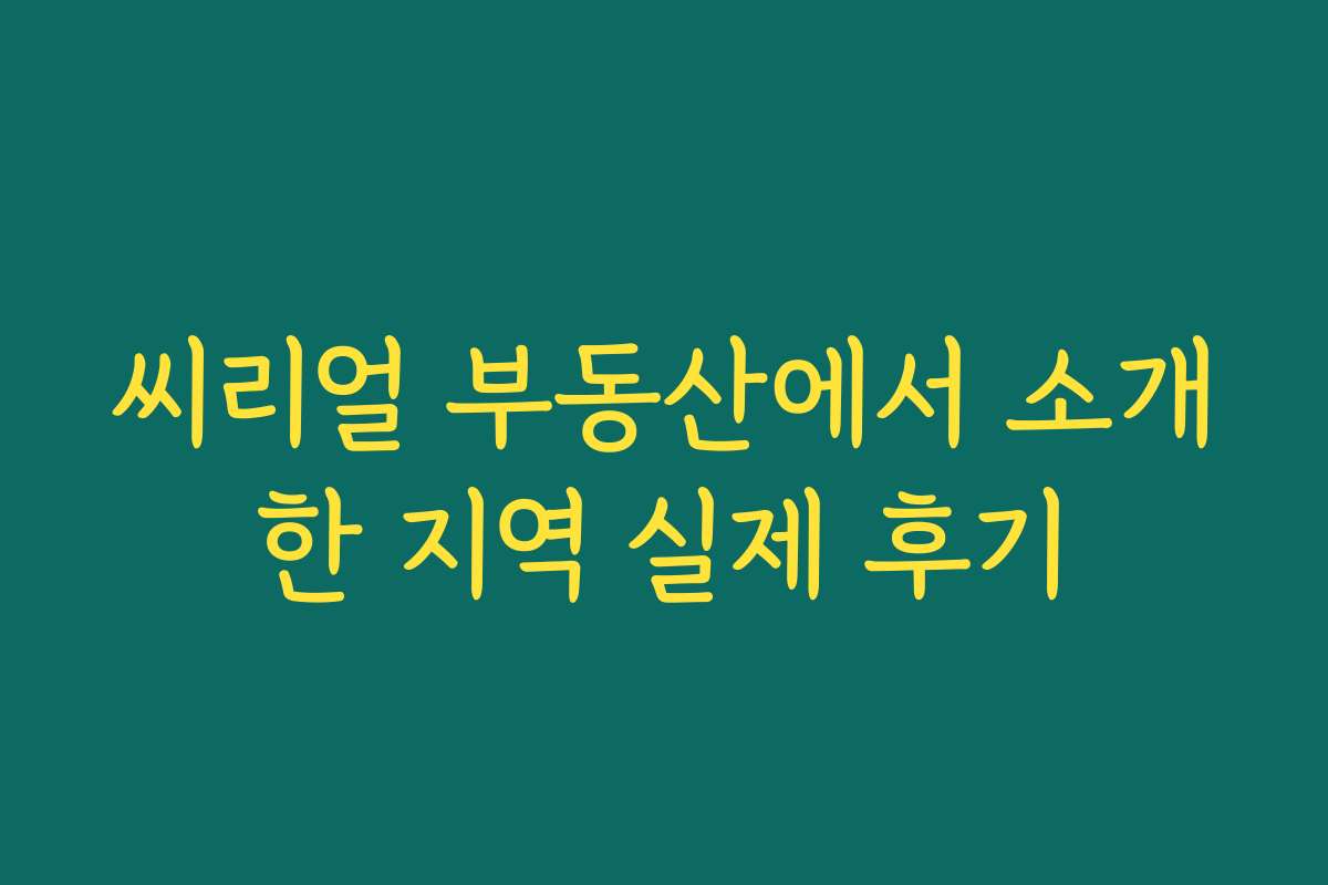 씨리얼 부동산에서 소개한 지역 실제 후기