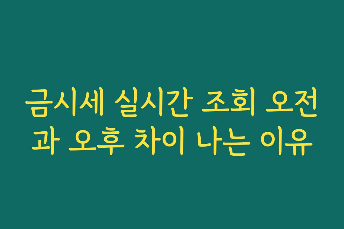 금시세 실시간 조회 오전과 오후 차이 나는 이유