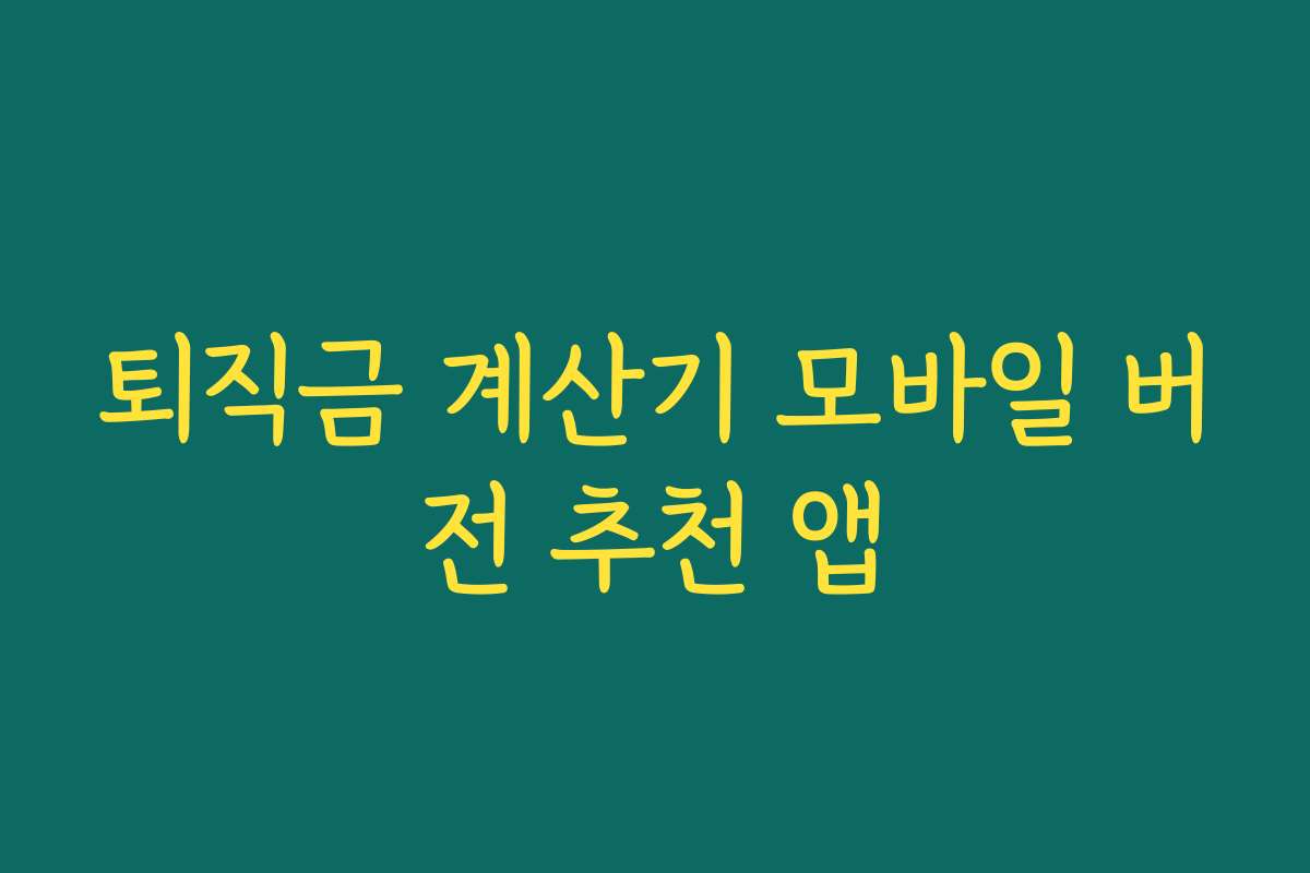 퇴직금 계산기 모바일 버전 추천 앱 퇴직금 계산기 모바일 버전 추천 앱