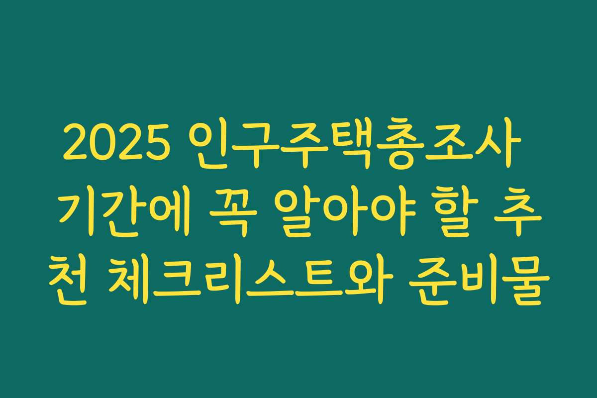 2025 인구주택총조사 기간에 꼭 알아야 할 추천 체크리스트와 준비물