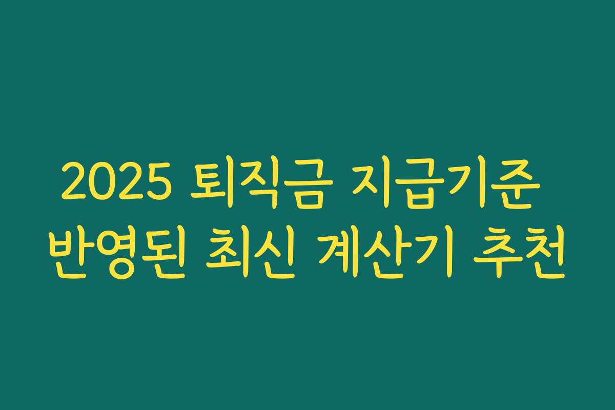 2025 퇴직금 지급기준 반영된 최신 계산기 추천