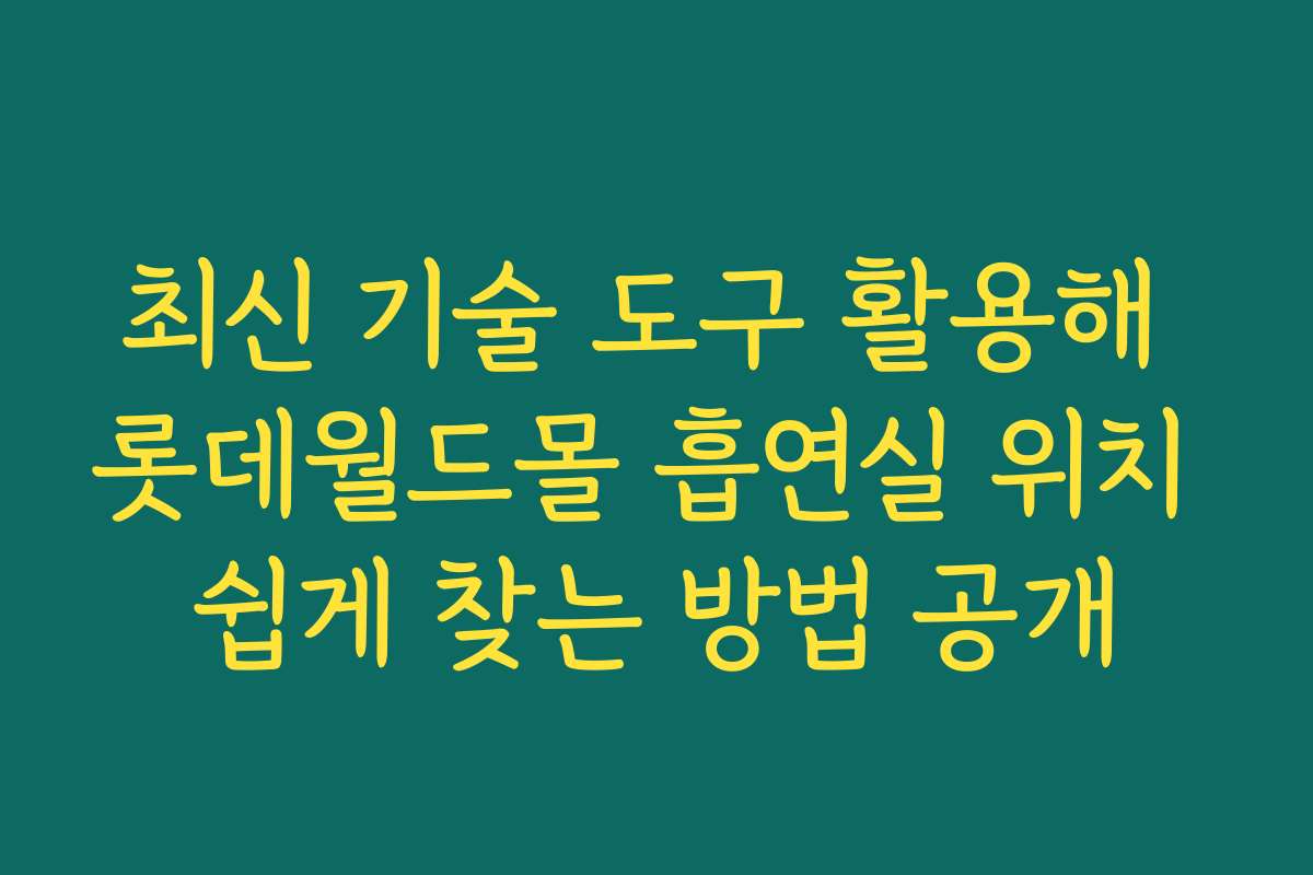 최신 기술 도구 활용해 롯데월드몰 흡연실 위치 쉽게 찾는 방법 공개