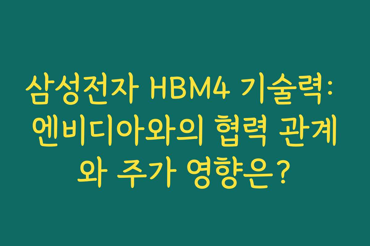 삼성전자 HBM4 기술력: 엔비디아와의 협력 관계와 주가 영향은?