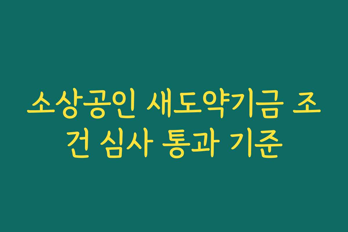 소상공인 새도약기금 조건 심사 통과 기준