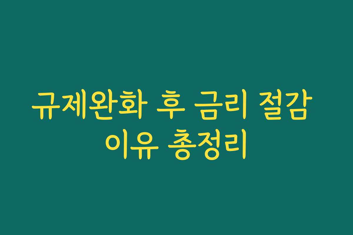 규제완화 후 금리 절감 이유 총정리
