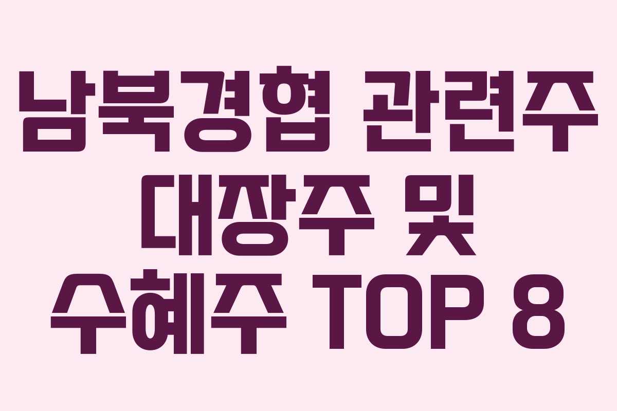 남북경협 관련주 대장주 및 수혜주 TOP 8