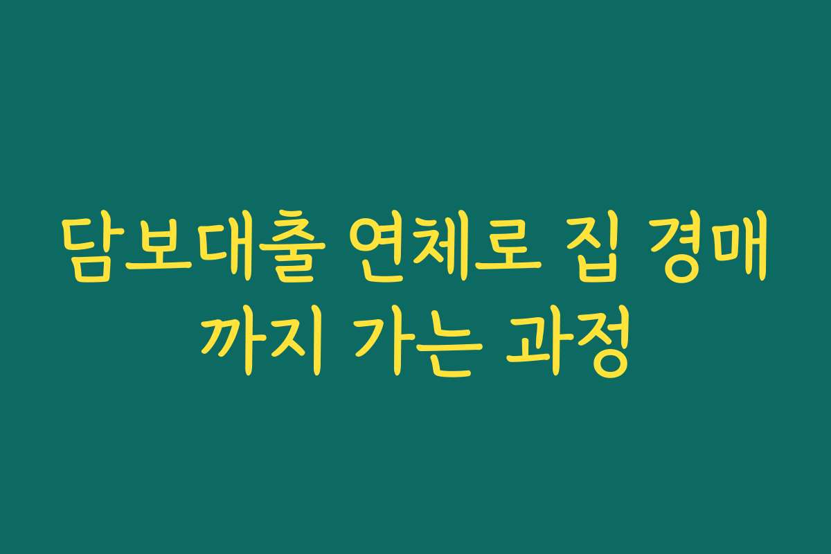 담보대출 연체로 집 경매까지 가는 과정