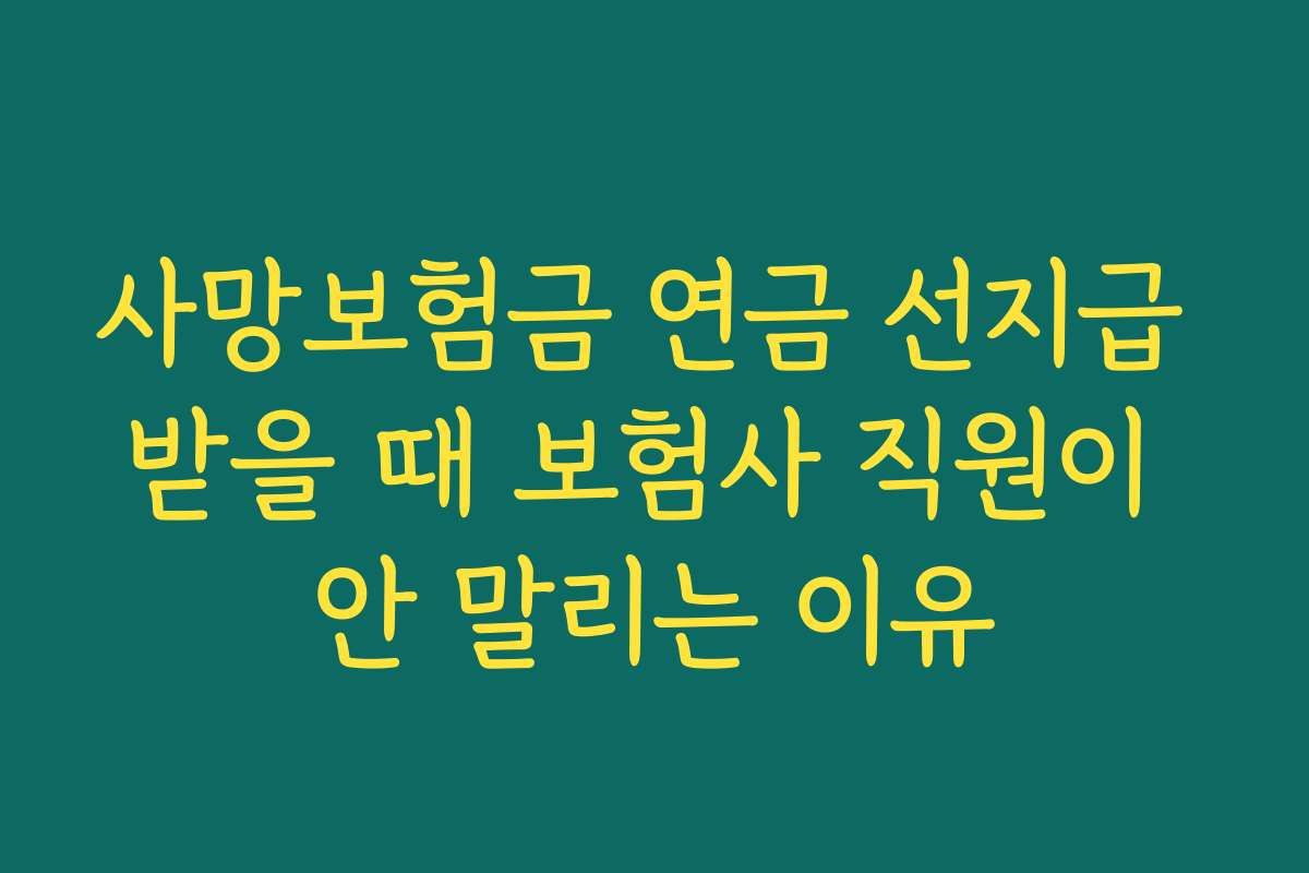 사망보험금 연금 선지급 받을 때 보험사 직원이 안 말리는 이유