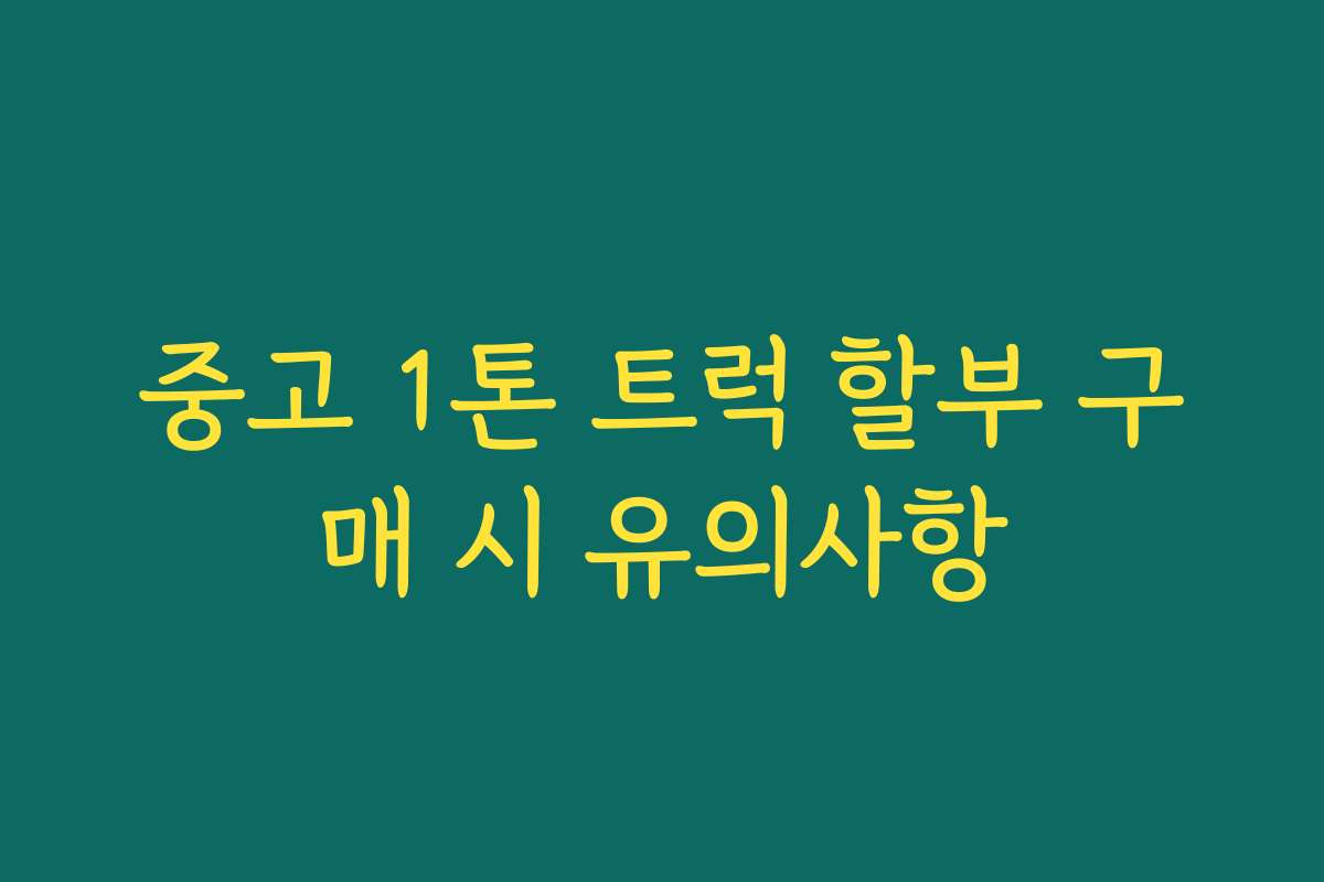 중고 1톤 트럭 할부 구매 시 유의사항