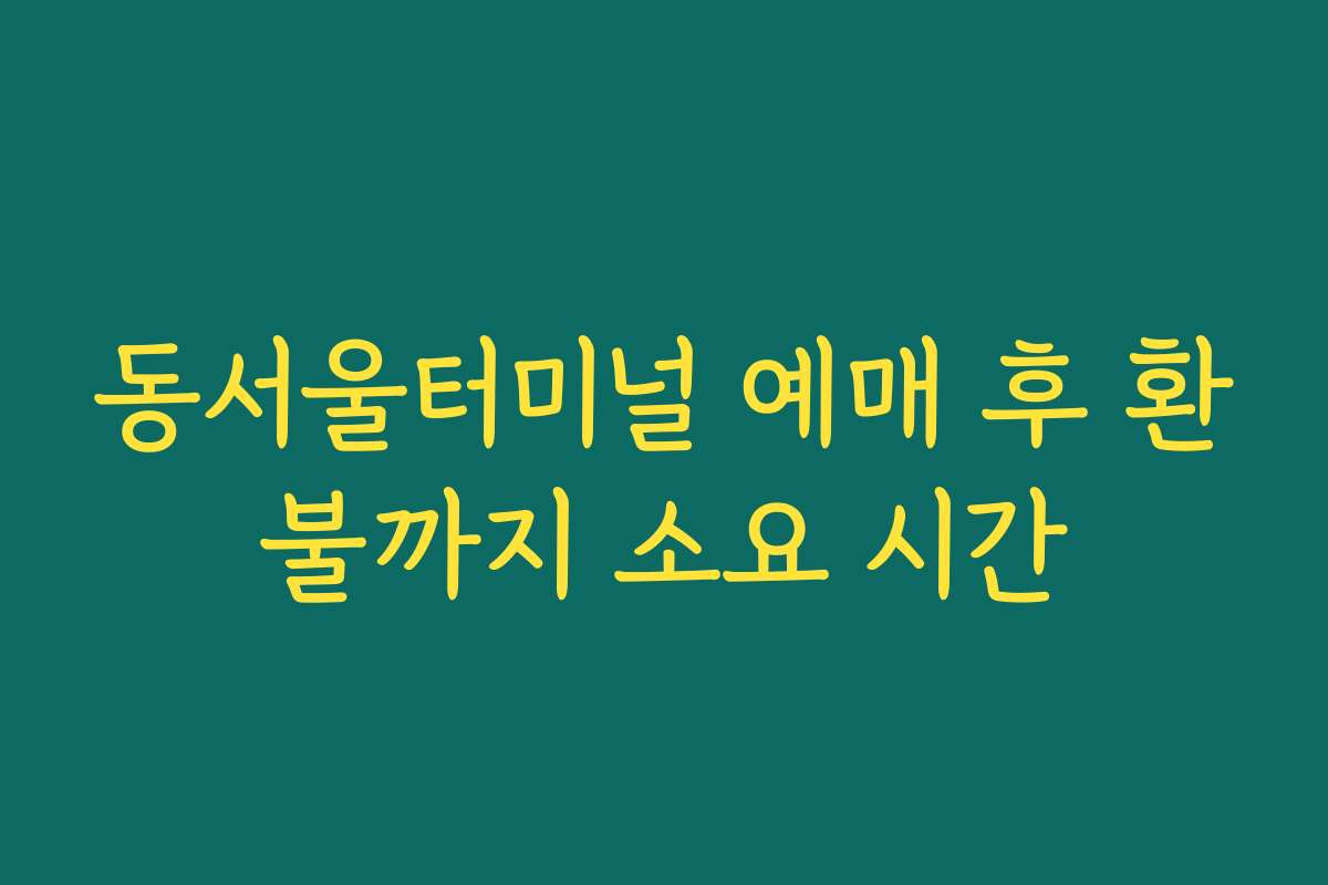 동서울터미널 예매 후 환불까지 소요 시간